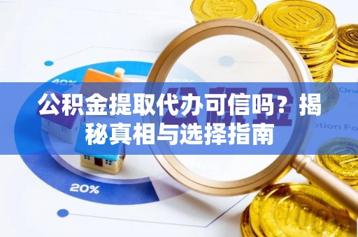 辰溪公积金提取代办可信吗？揭秘真相与选择指南