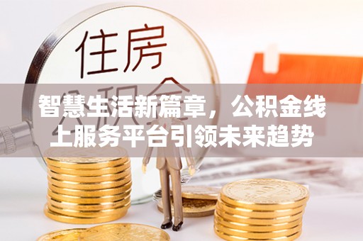 盐湖智慧生活新篇章，公积金线上服务平台引领未来趋势