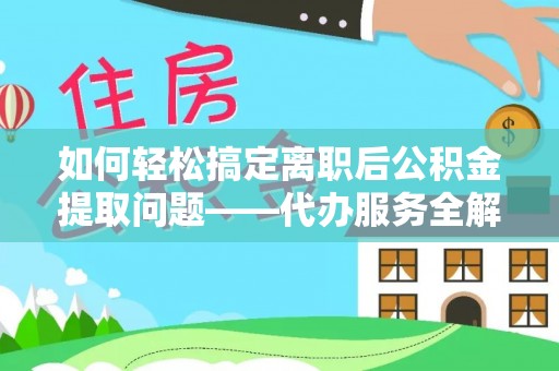 台江如何轻松搞定离职后公积金提取问题——代办服务全解析