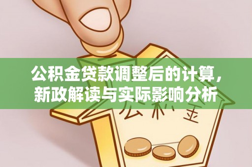 五营公积金贷款调整后的计算，新政解读与实际影响分析