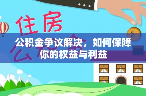 天门公积金争议解决，如何保障你的权益与利益