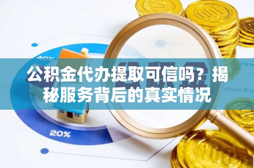 吉林公积金代办提取可信吗？揭秘服务背后的真实情况