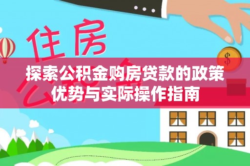 吉林探索公积金购房贷款的政策优势与实际操作指南