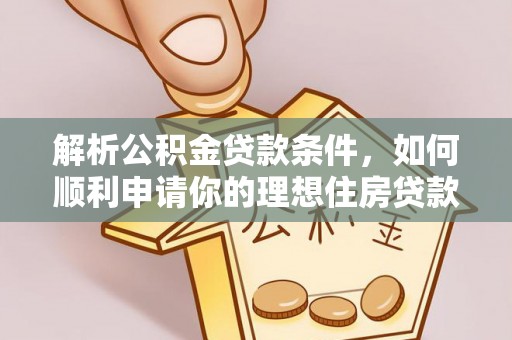 宁夏解析公积金贷款条件，如何顺利申请你的理想住房贷款
