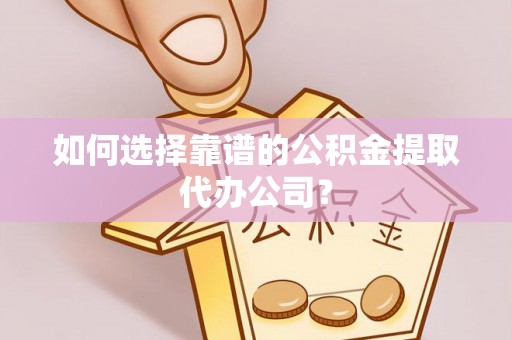 三乡如何选择靠谱的公积金提取代办公司？