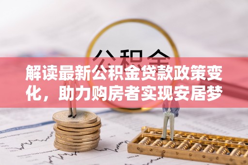 宁夏解读最新公积金贷款政策变化，助力购房者实现安居梦想