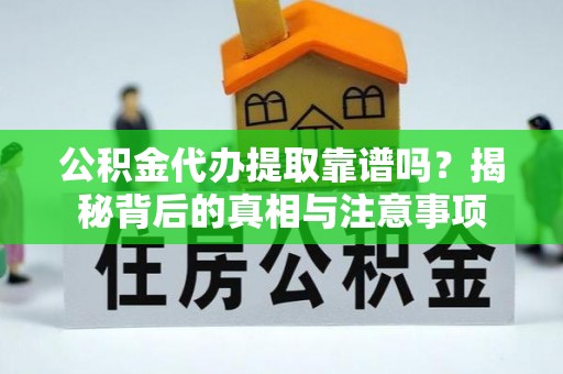 中寮公积金代办提取靠谱吗？揭秘背后的真相与注意事项