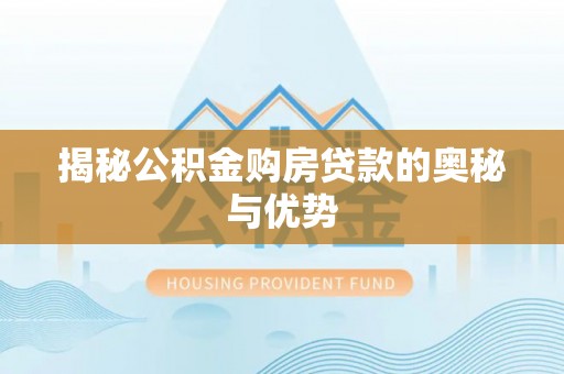 左贡揭秘公积金购房贷款的奥秘与优势