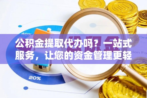 左贡公积金提取代办吗？一站式服务，让您的资金管理更轻松
