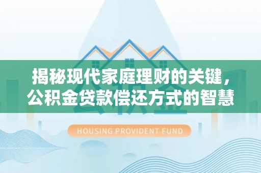 左贡揭秘现代家庭理财的关键，公积金贷款偿还方式的智慧选择