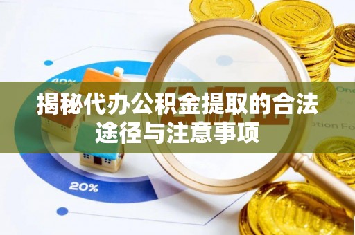 邯郸揭秘代办公积金提取的合法途径与注意事项