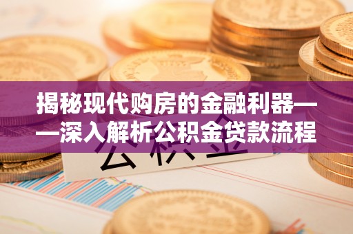 邯郸揭秘现代购房的金融利器——深入解析公积金贷款流程
