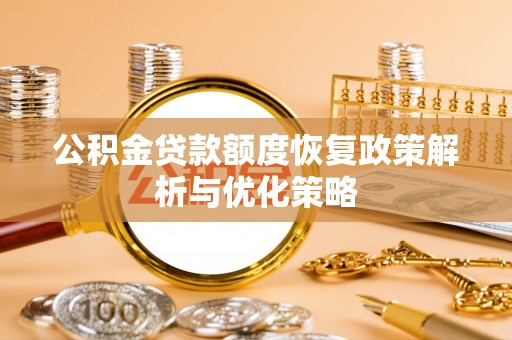 嘉模堂区公积金贷款额度恢复政策解析与优化策略