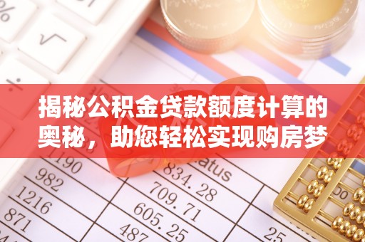武义县揭秘公积金贷款额度计算的奥秘，助您轻松实现购房梦想