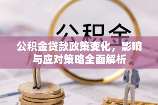 南丹公积金贷款政策变化，影响与应对策略全面解析