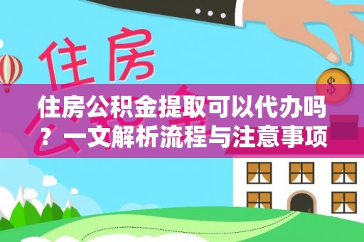 武义县住房公积金提取可以代办吗？一文解析流程与注意事项