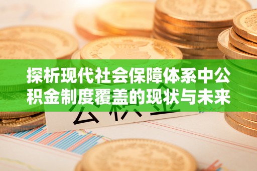 武义县探析现代社会保障体系中公积金制度覆盖的现状与未来