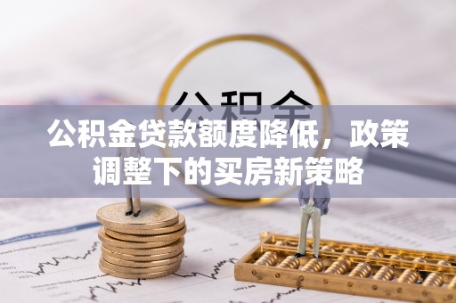 武义县公积金贷款额度降低，政策调整下的买房新策略
