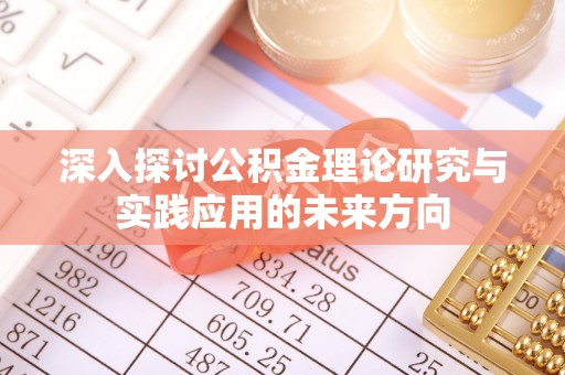 武义县深入探讨公积金理论研究与实践应用的未来方向