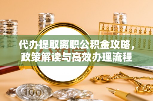 下城代办提取离职公积金攻略，政策解读与高效办理流程