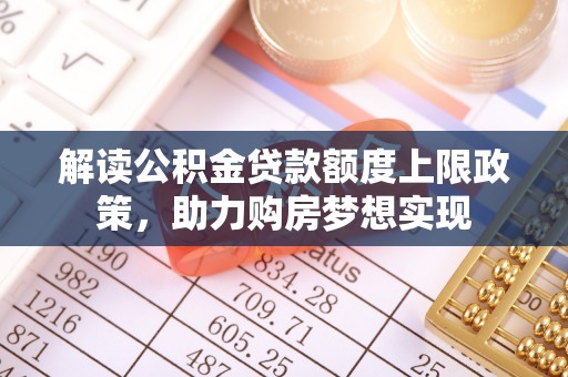 武义县解读公积金贷款额度上限政策，助力购房梦想实现
