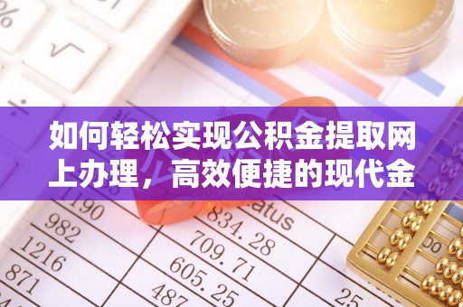 武义县如何轻松实现公积金提取网上办理，高效便捷的现代金融服务