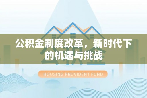 大理公积金制度改革，新时代下的机遇与挑战