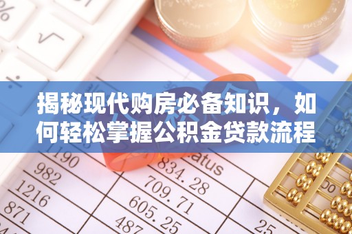 商机揭秘现代购房必备知识，如何轻松掌握公积金贷款流程