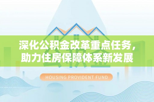 武义县深化公积金改革重点任务，助力住房保障体系新发展