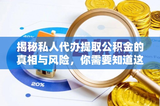 肥城揭秘私人代办提取公积金的真相与风险，你需要知道这些！