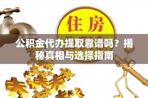 肥城公积金代办提取靠谱吗？揭秘真相与选择指南