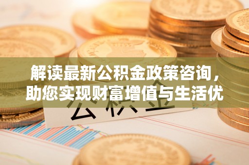 天宁解读最新公积金政策咨询，助您实现财富增值与生活优化