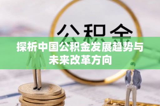 天宁探析中国公积金发展趋势与未来改革方向