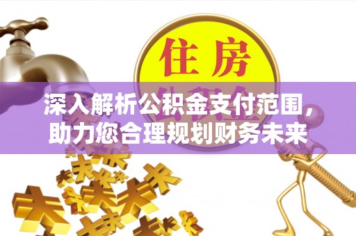 天宁深入解析公积金支付范围，助力您合理规划财务未来