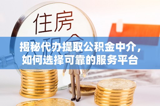 天宁揭秘代办提取公积金中介，如何选择可靠的服务平台