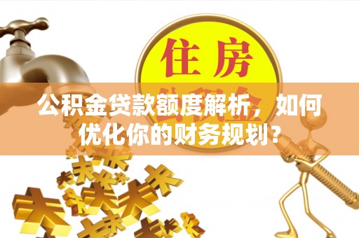秀水公积金贷款额度解析，如何优化你的财务规划？