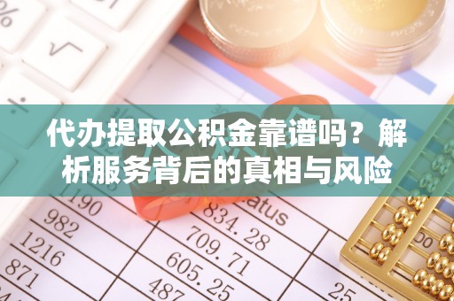 共青城代办提取公积金靠谱吗？解析服务背后的真相与风险