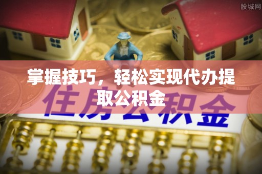 头城掌握技巧，轻松实现代办提取公积金