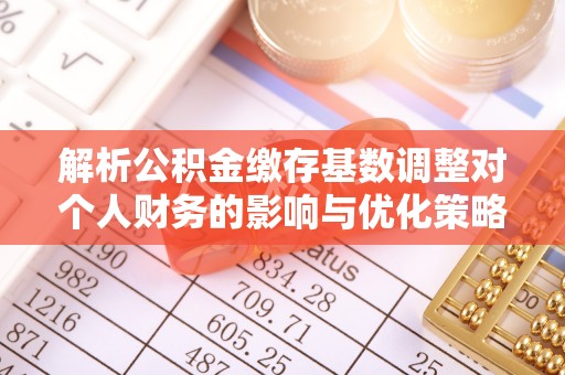 天宁解析公积金缴存基数调整对个人财务的影响与优化策略