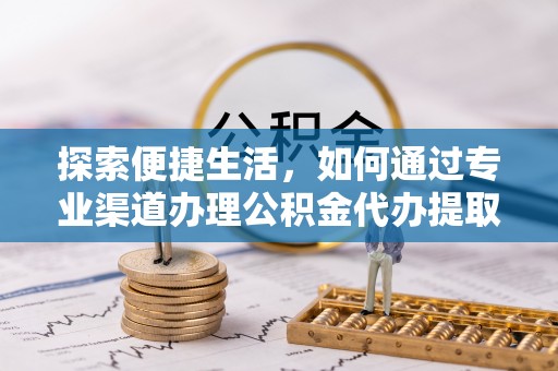 盐城探索便捷生活，如何通过专业渠道办理公积金代办提取业务