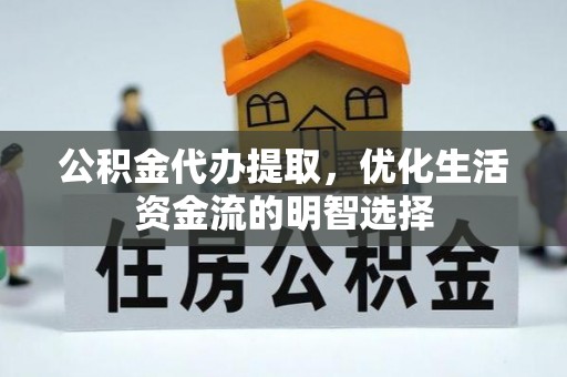 曲阜公积金代办提取，优化生活资金流的明智选择