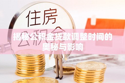 贵德揭秘公积金贷款调整时间的奥秘与影响