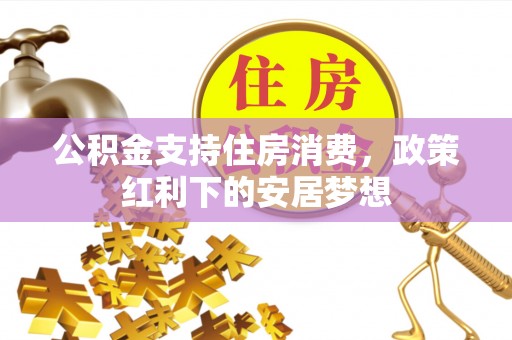 永康公积金支持住房消费，政策红利下的安居梦想