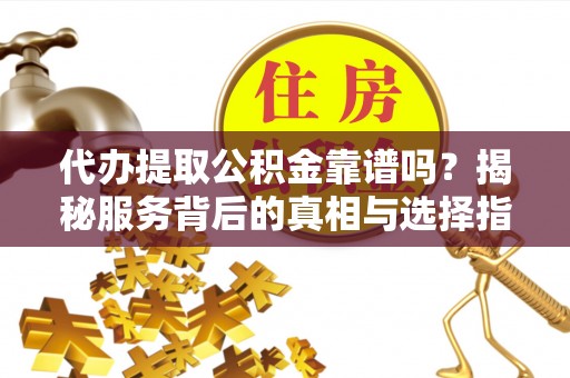 北海代办提取公积金靠谱吗？揭秘服务背后的真相与选择指南