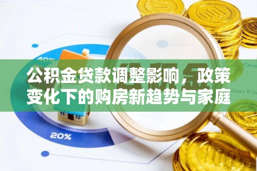 鄄城公积金贷款调整影响，政策变化下的购房新趋势与家庭财务规划