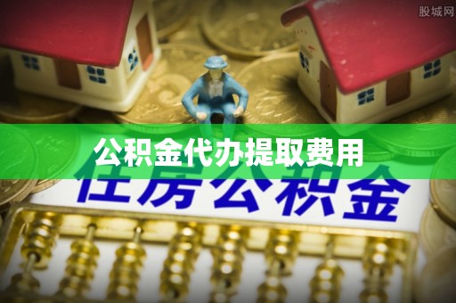 鄄城公积金代办提取费用