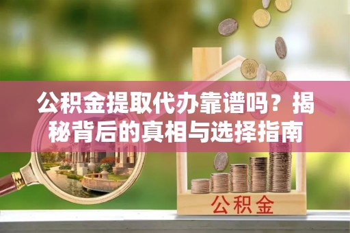 青岛公积金提取代办靠谱吗？揭秘背后的真相与选择指南