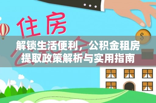 头城解锁生活便利，公积金租房提取政策解析与实用指南