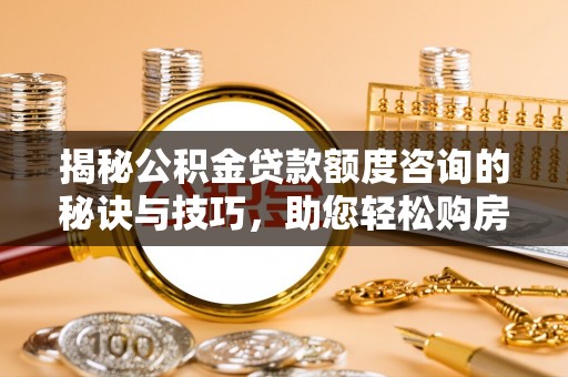 青岛揭秘公积金贷款额度咨询的秘诀与技巧，助您轻松购房！