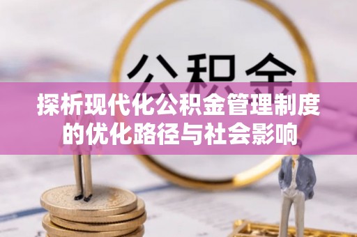 万华探析现代化公积金管理制度的优化路径与社会影响